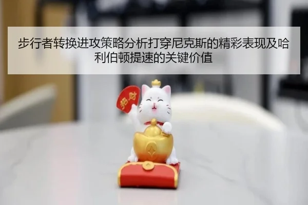 步行者转换进攻策略分析打穿尼克斯的精彩表现及哈利伯顿提速的关键价值